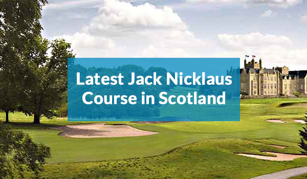 Latest Jack Nicklaus golf course in Scotland
