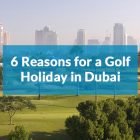 6 Reasons for a Dubai Golf Holiday