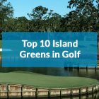 Top 10 Island Greens