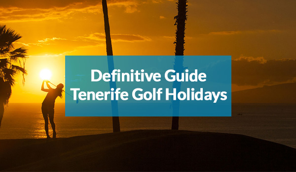 Definitive Guide to Tenerife Golf Holidays