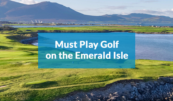Must Play Golf on the Emerald Isle