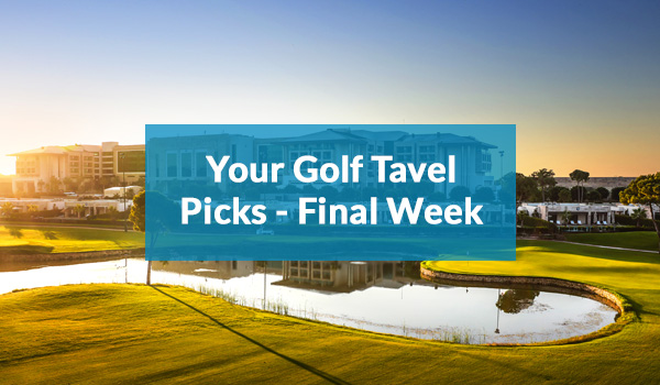 Your Golf Travel Picks - Final Week