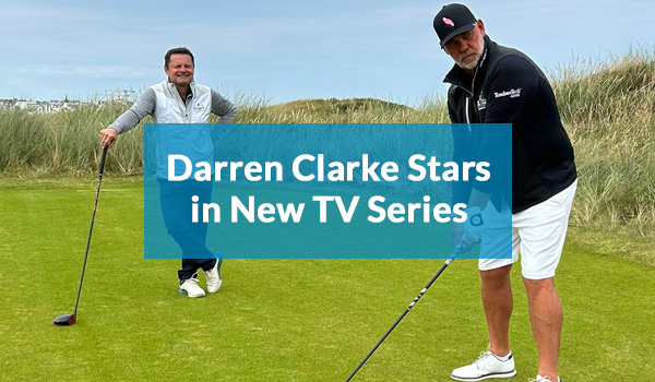 Your Golf Travel Ambassador Darren Clarke Stars in New Royal Portrush TV Series